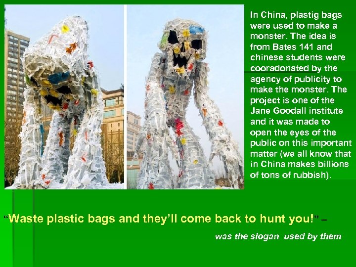 In China, plastig bags were used to make a monster. The idea is from