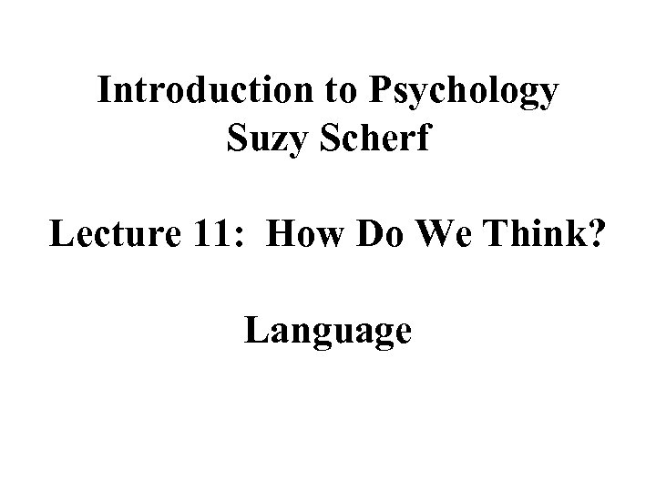 Introduction to Psychology Suzy Scherf Lecture 11: How Do We Think? Language 