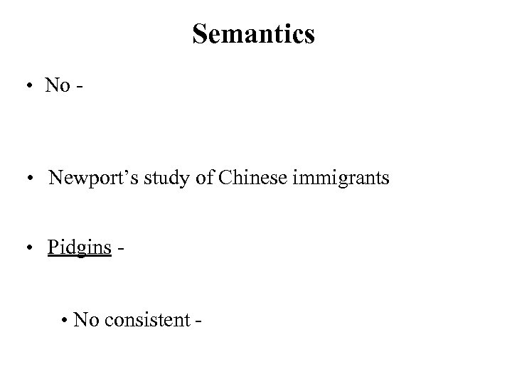 Semantics • No - • Newport’s study of Chinese immigrants • Pidgins • No