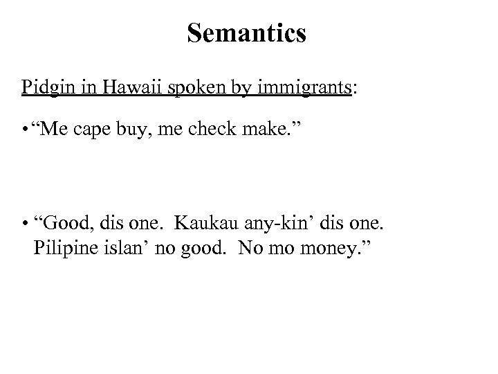 Semantics Pidgin in Hawaii spoken by immigrants: • “Me cape buy, me check make.