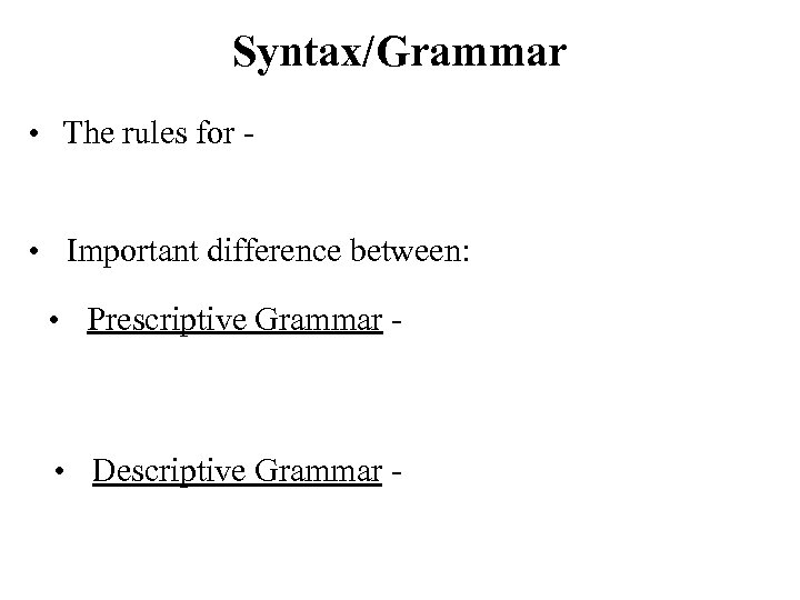 Syntax/Grammar • The rules for • Important difference between: • Prescriptive Grammar - •