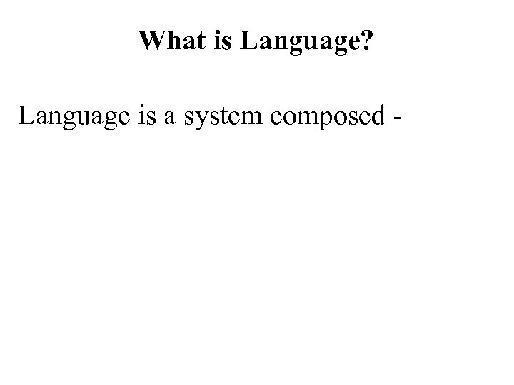 What is Language? Language is a system composed - 