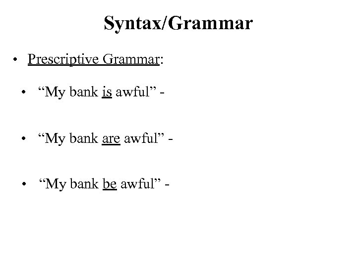 Syntax/Grammar • Prescriptive Grammar: • “My bank is awful” • “My bank are awful”