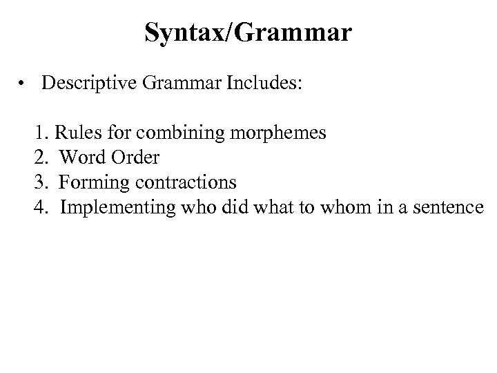 Syntax/Grammar • Descriptive Grammar Includes: 1. Rules for combining morphemes 2. Word Order 3.