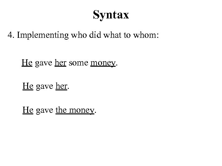 Syntax 4. Implementing who did what to whom: He gave her some money. He