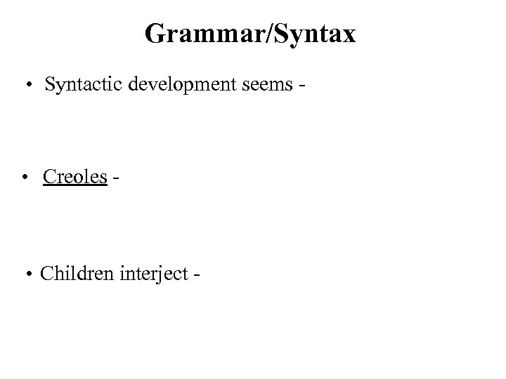 Grammar/Syntax • Syntactic development seems - • Creoles - • Children interject - 