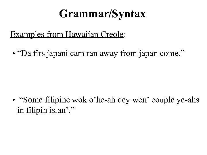 Grammar/Syntax Examples from Hawaiian Creole: • “Da firs japani cam ran away from japan