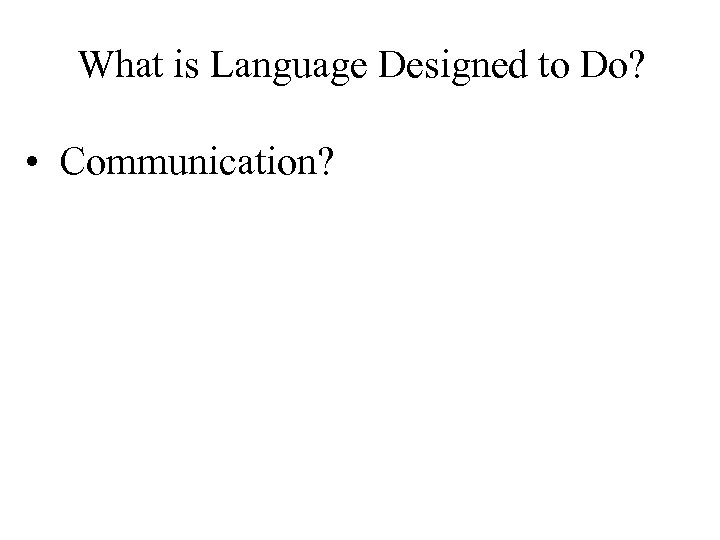 What is Language Designed to Do? • Communication? 