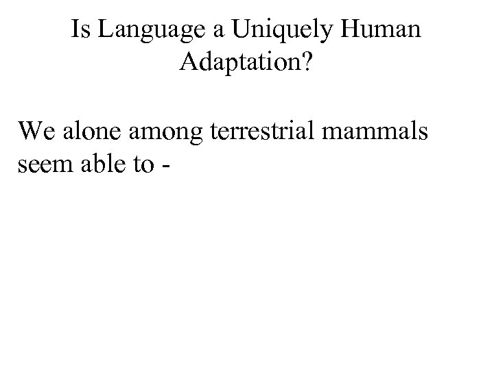 Is Language a Uniquely Human Adaptation? We alone among terrestrial mammals seem able to