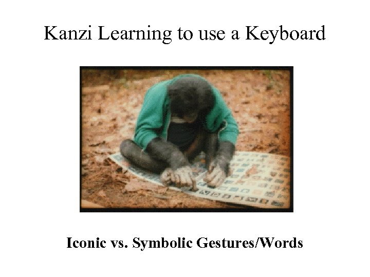 Kanzi Learning to use a Keyboard Iconic vs. Symbolic Gestures/Words 