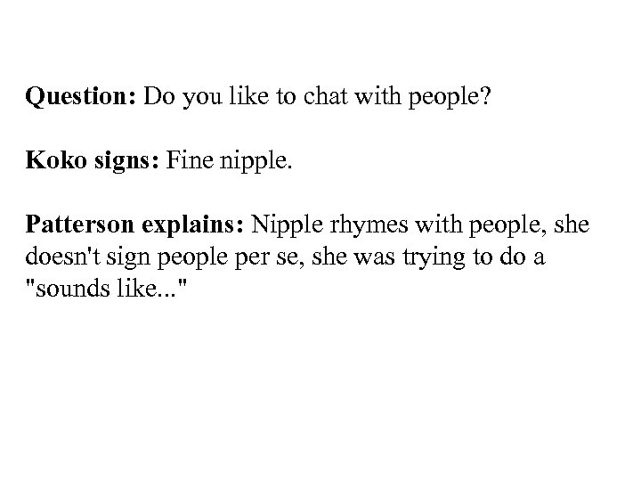 Question: Do you like to chat with people? Koko signs: Fine nipple. Patterson explains: