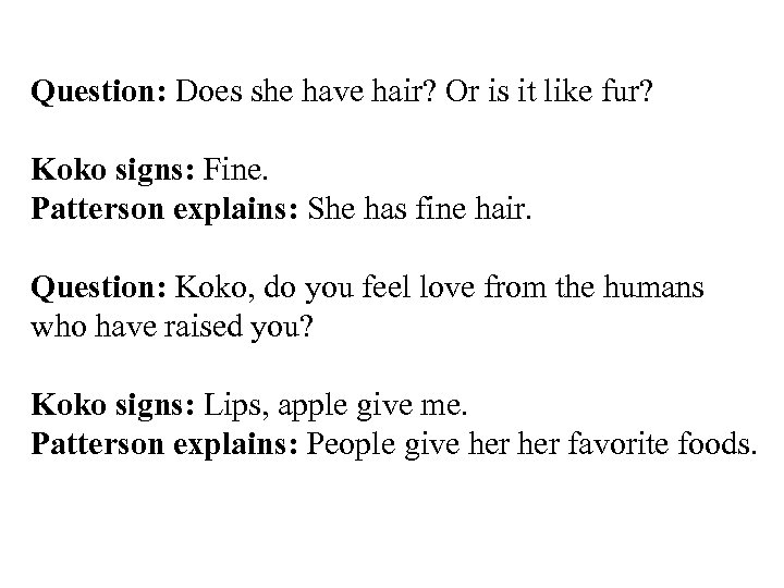 Question: Does she have hair? Or is it like fur? Koko signs: Fine. Patterson