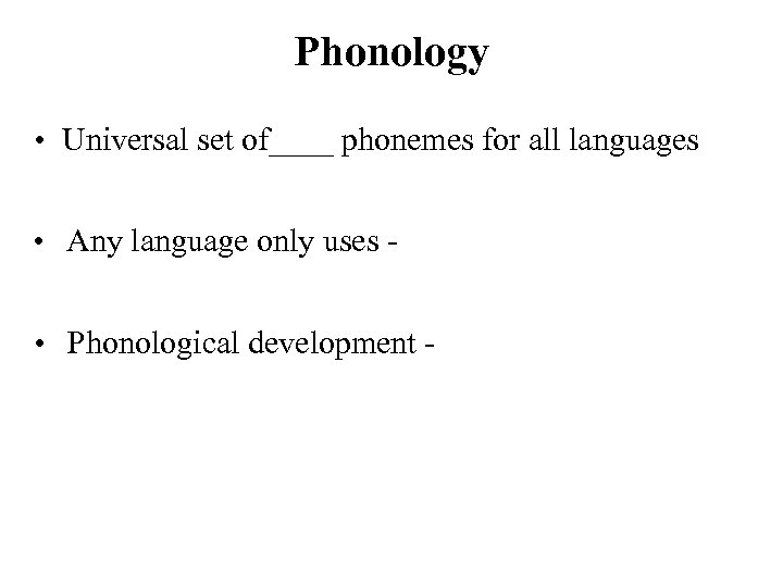 Phonology • Universal set of____ phonemes for all languages • Any language only uses