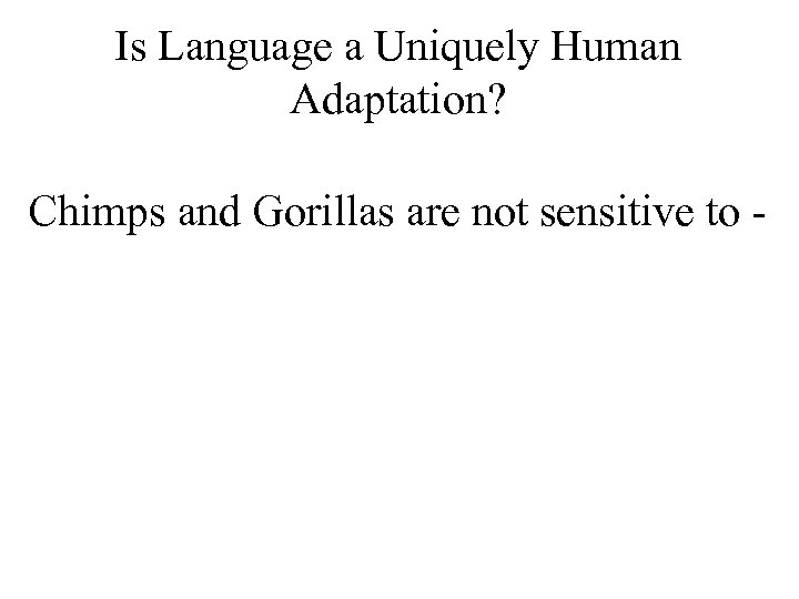 Is Language a Uniquely Human Adaptation? Chimps and Gorillas are not sensitive to -