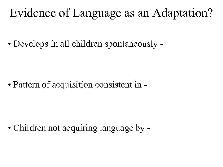 Evidence of Language as an Adaptation? • Develops in all children spontaneously - •