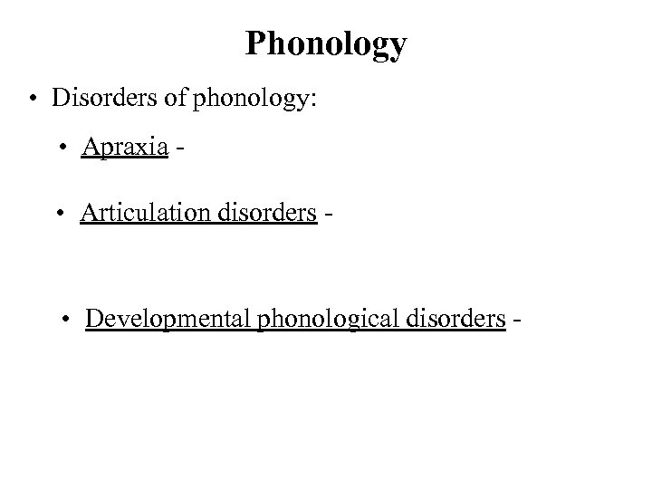 Phonology • Disorders of phonology: • Apraxia • Articulation disorders - • Developmental phonological