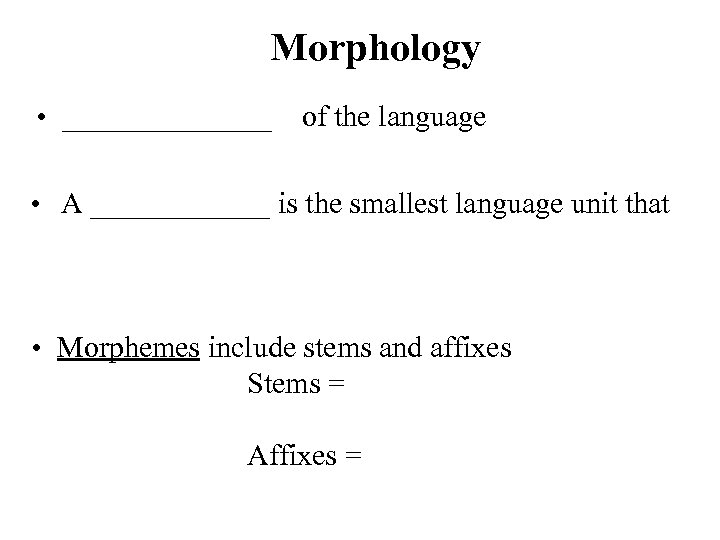 Morphology • _______ of the language • A ______ is the smallest language unit