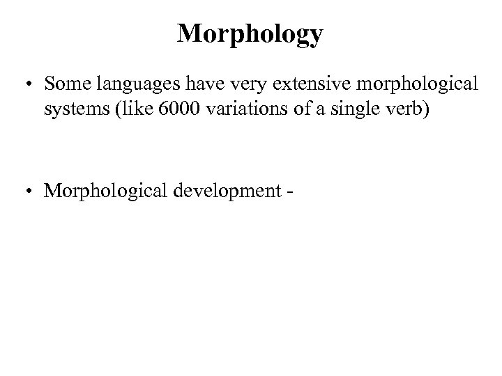Morphology • Some languages have very extensive morphological systems (like 6000 variations of a