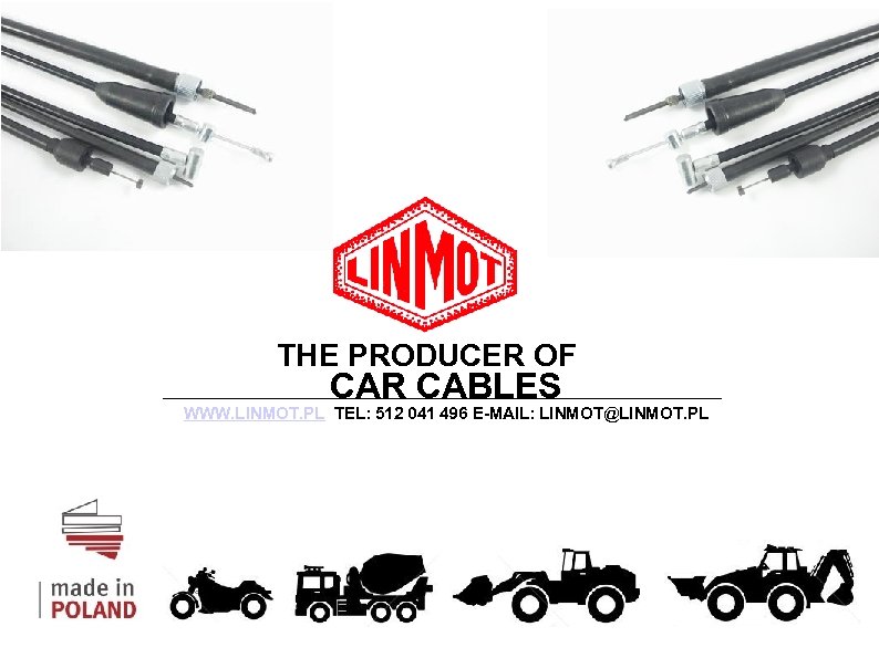 THE PRODUCER OF CAR CABLES WWW. LINMOT. PL TEL: 512 041 496 E-MAIL: LINMOT@LINMOT.