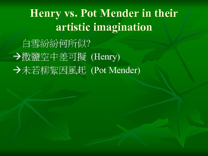 Henry vs. Pot Mender in their artistic imagination 白雪紛紛何所似? 撒鹽空中差可擬 (Henry) 未若柳絮因風起 (Pot Mender)