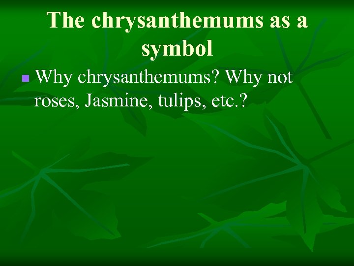 The chrysanthemums as a symbol n Why chrysanthemums? Why not roses, Jasmine, tulips, etc.