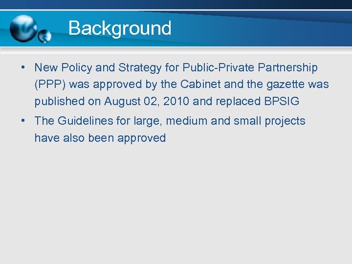 Background • New Policy and Strategy for Public-Private Partnership (PPP) was approved by the