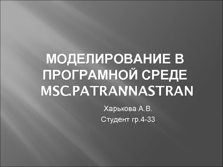 МОДЕЛИРОВАНИЕ В ПРОГРАМНОЙ СРЕДЕ MSC. PATRANNASTRAN / Харькова А. В. Студент гр. 4 -33