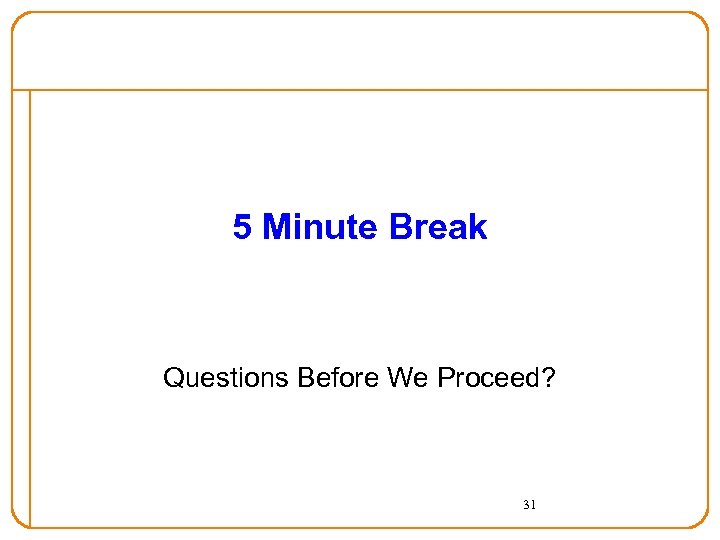 5 Minute Break Questions Before We Proceed? 31 