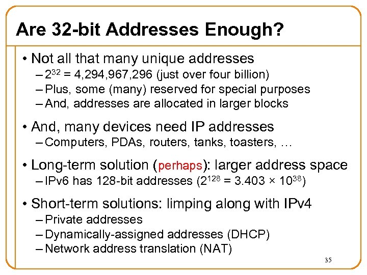Are 32 -bit Addresses Enough? • Not all that many unique addresses – 232