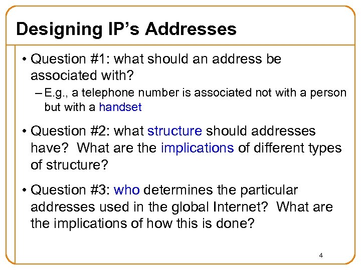 Designing IP’s Addresses • Question #1: what should an address be associated with? –