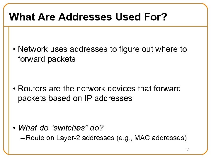 What Are Addresses Used For? • Network uses addresses to figure out where to