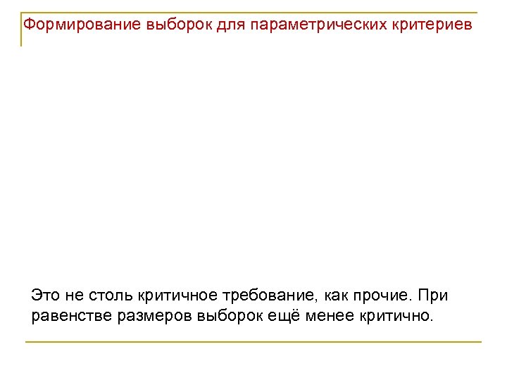 Формирование выборок для параметрических критериев Это не столь критичное требование, как прочие. При равенстве