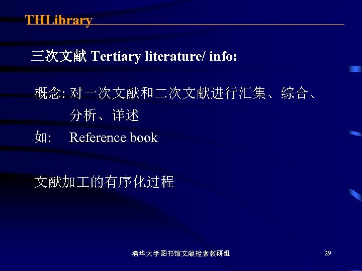 THLibrary 三次文献 Tertiary literature/ info: 概念: 对一次文献和二次文献进行汇集、综合、 分析、详述 如: Reference book 文献加 的有序化过程 清华大学图书馆文献检索教研组