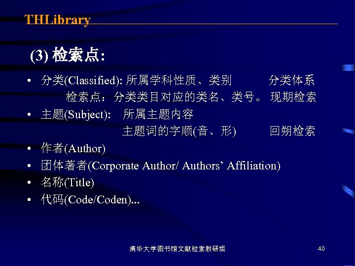 THLibrary (3) 检索点: • 分类(Classified): 所属学科性质、类别 分类体系 检索点：分类类目对应的类名、类号。 现期检索 • 主题(Subject): 所属主题内容 主题词的字顺(音、形) 回朔检索