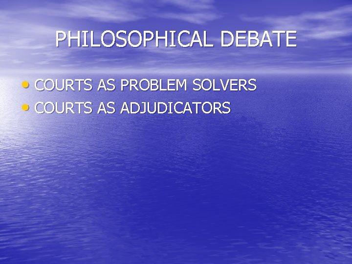 PHILOSOPHICAL DEBATE • COURTS AS PROBLEM SOLVERS • COURTS AS ADJUDICATORS 