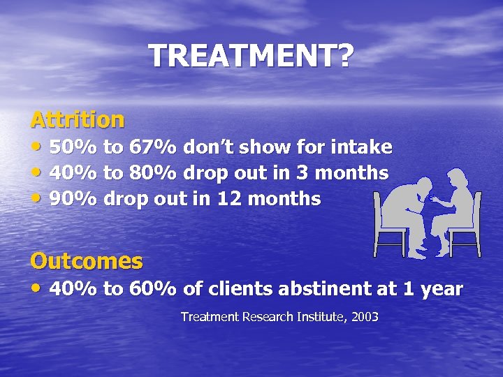 TREATMENT? Attrition • 50% to 67% don’t show for intake • 40% to 80%