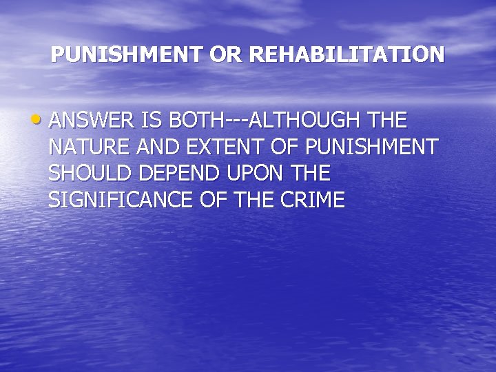 PUNISHMENT OR REHABILITATION • ANSWER IS BOTH---ALTHOUGH THE NATURE AND EXTENT OF PUNISHMENT SHOULD