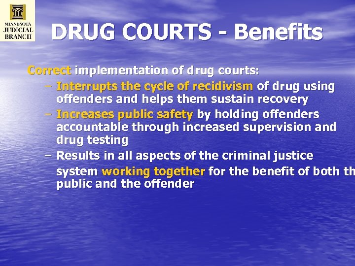 DRUG COURTS - Benefits Correct implementation of drug courts: – Interrupts the cycle of