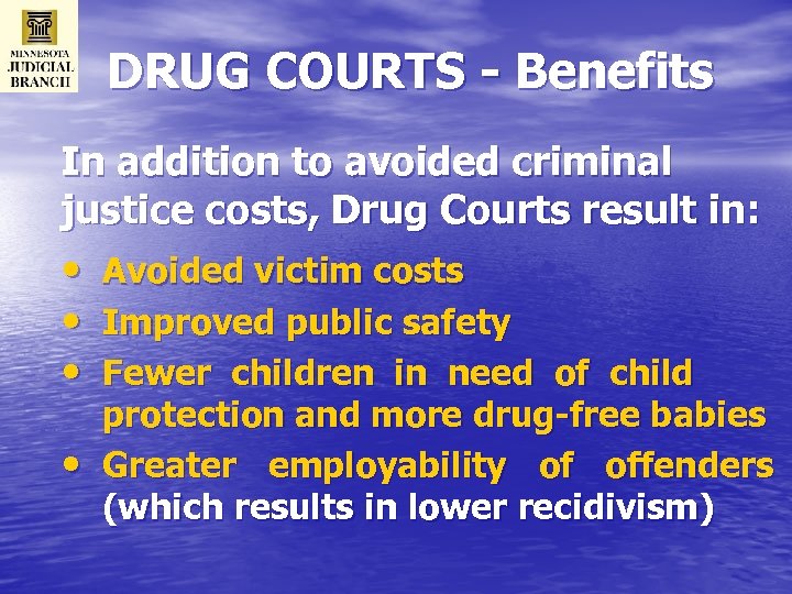 DRUG COURTS - Benefits In addition to avoided criminal justice costs, Drug Courts result