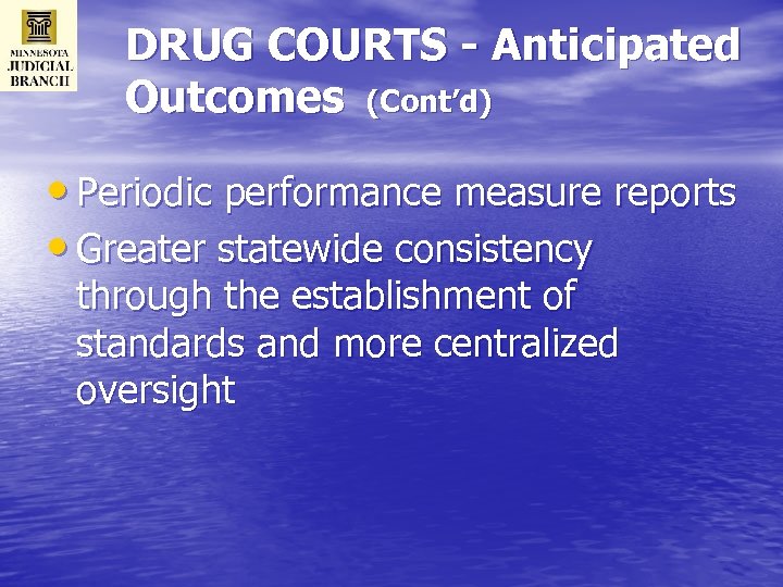 DRUG COURTS - Anticipated Outcomes (Cont’d) • Periodic performance measure reports • Greater statewide