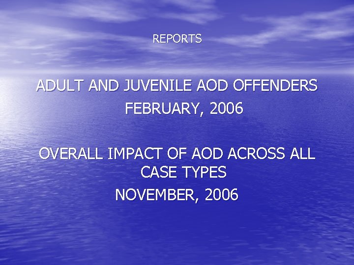 REPORTS ADULT AND JUVENILE AOD OFFENDERS FEBRUARY, 2006 OVERALL IMPACT OF AOD ACROSS ALL