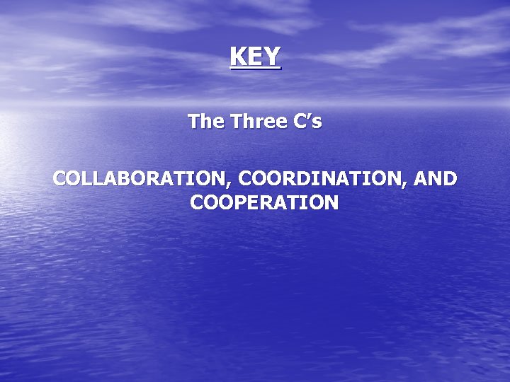 KEY The Three C’s COLLABORATION, COORDINATION, AND COOPERATION 
