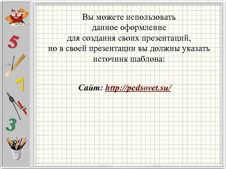Вы можете использовать данное оформление для создания своих презентаций, но в своей презентации вы