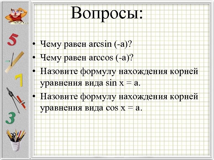 Вопросы: • Чему равен arcsin (-а)? • Чему равен arccos (-а)? • Назовите формулу
