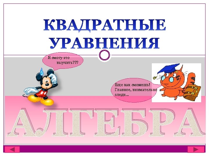 Я смогу это выучить? ? ? Еще как сможешь! Главное, внимательно следи… АЛГЕБРА 