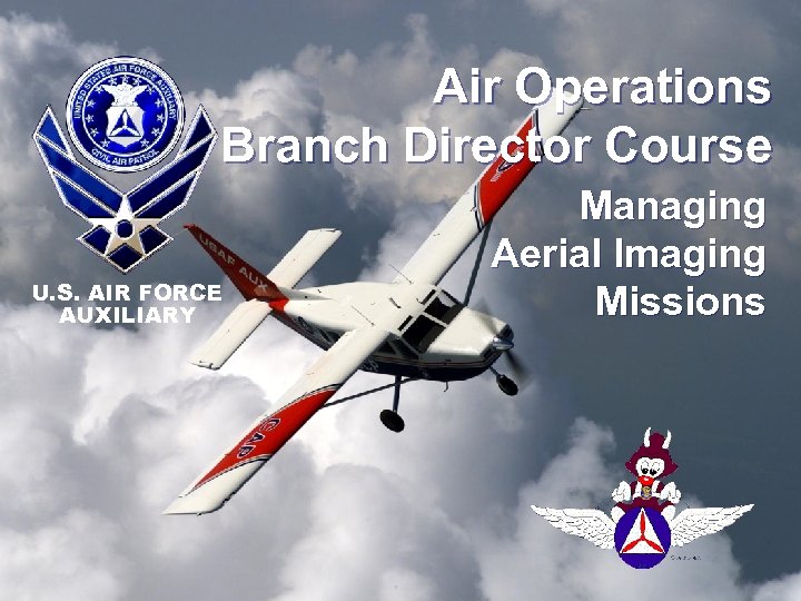 Air Operations Branch Director Course U. S. AIR FORCE AUXILIARY Managing Aerial Imaging Missions