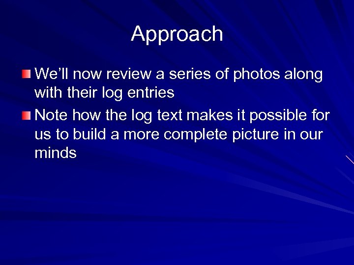 Approach We’ll now review a series of photos along with their log entries Note