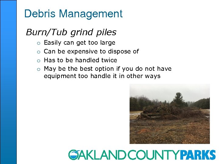 Debris Management Burn/Tub grind piles o o Easily can get too large Can be