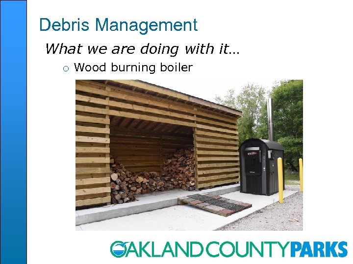 Debris Management What we are doing with it… o Wood burning boiler 