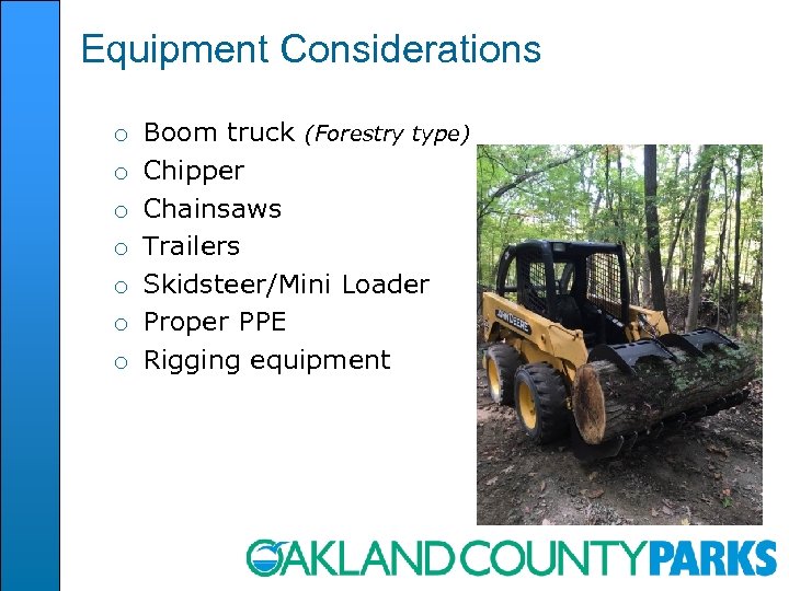 Equipment Considerations o o o o Boom truck (Forestry type) Chipper Chainsaws Trailers Skidsteer/Mini